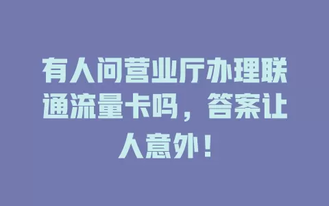 有人问营业厅办理联通流量卡吗，答案让人意外！