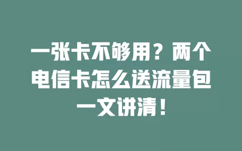一张卡不够用？两个电信卡怎么送流量包一文讲清！