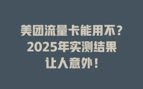 美团流量卡能用不？2025年实测结果让人意外！