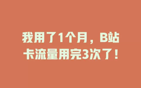 我用了1个月，B站卡流量用完3次了！