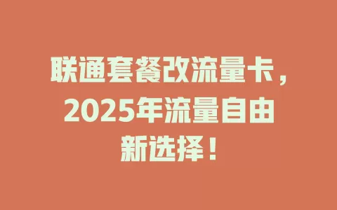 联通套餐改流量卡，2025年流量自由新选择！