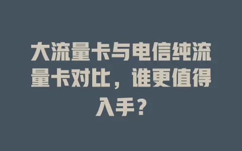 大流量卡与电信纯流量卡对比，谁更值得入手？