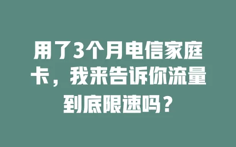 用了3个月电信家庭卡，我来告诉你流量到底限速吗？