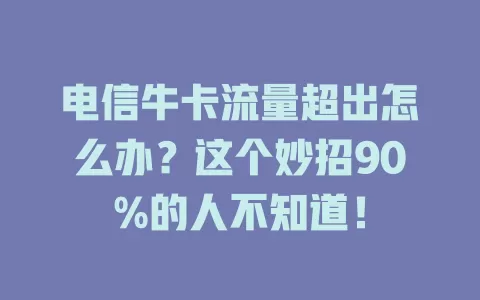 电信牛卡流量超出怎么办？这个妙招90%的人不知道！