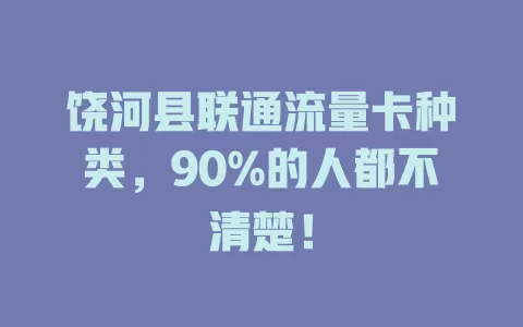 饶河县联通流量卡种类，90%的人都不清楚！