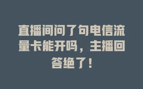 直播间问了句电信流量卡能开吗，主播回答绝了！