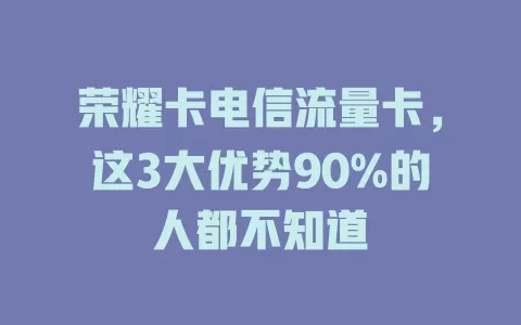 荣耀卡电信流量卡，这3大优势90%的人都不知道