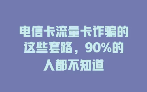 电信卡流量卡诈骗的这些套路，90%的人都不知道