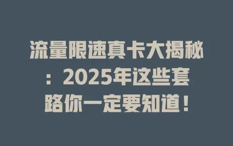 流量限速真卡大揭秘：2025年这些套路你一定要知道！