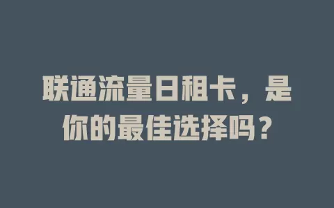 联通流量日租卡，是你的最佳选择吗？