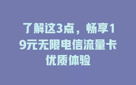 了解这3点，畅享19元无限电信流量卡优质体验