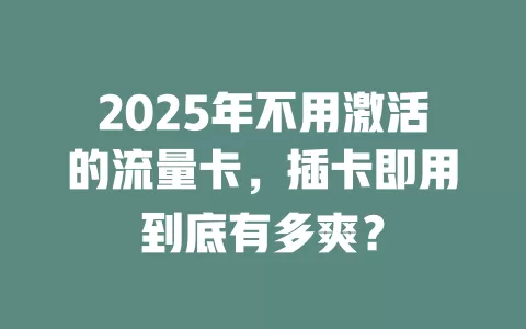 2025年不用激活的流量卡，插卡即用到底有多爽？