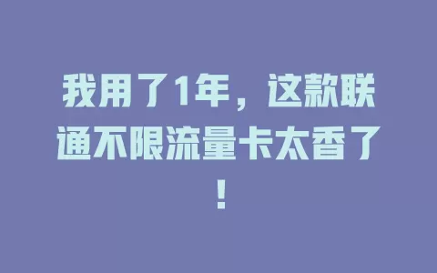 我用了1年，这款联通不限流量卡太香了！
