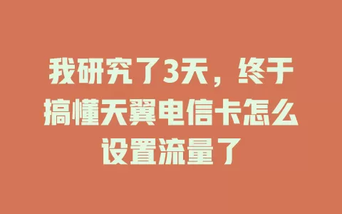 我研究了3天，终于搞懂天翼电信卡怎么设置流量了
