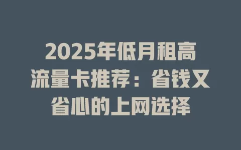 2025年低月租高流量卡推荐：省钱又省心的上网选择