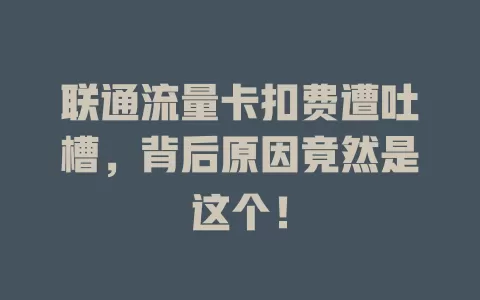 联通流量卡扣费遭吐槽，背后原因竟然是这个！