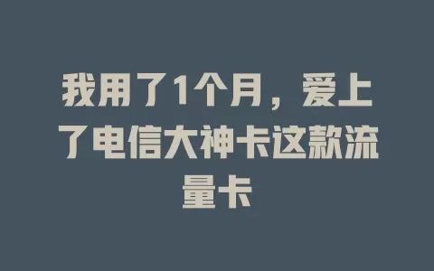 我用了1个月，爱上了电信大神卡这款流量卡