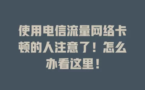 使用电信流量网络卡顿的人注意了！怎么办看这里！