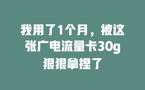我用了1个月，被这张广电流量卡30g狠狠拿捏了