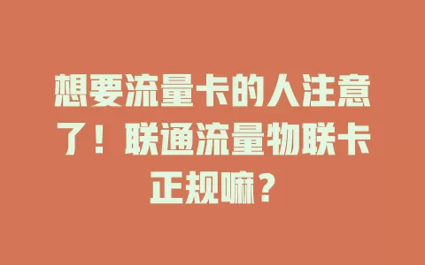 想要流量卡的人注意了！联通流量物联卡正规嘛？