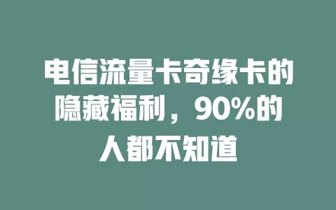 电信流量卡奇缘卡的隐藏福利，90%的人都不知道