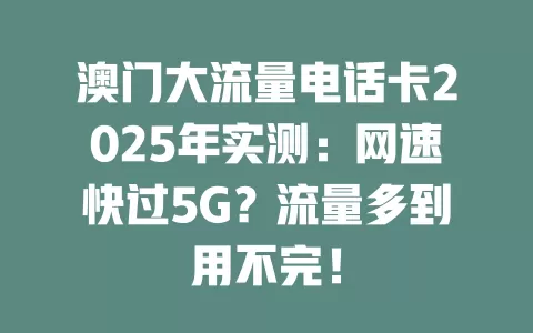 澳门大流量电话卡2025年实测：网速快过5G？流量多到用不完！