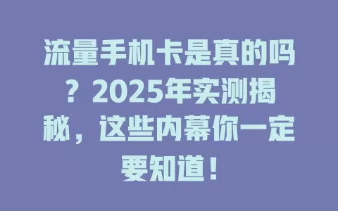 流量手机卡是真的吗？2025年实测揭秘，这些内幕你一定要知道！
