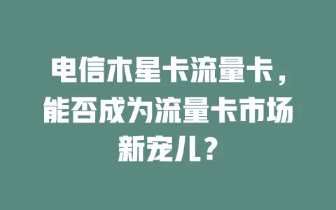 电信木星卡流量卡，能否成为流量卡市场新宠儿？