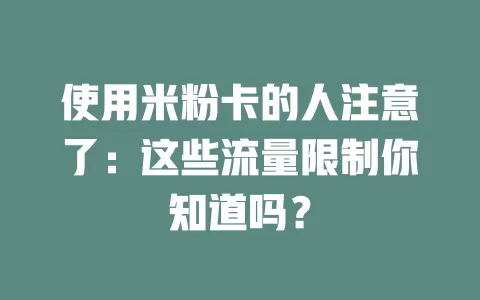 使用米粉卡的人注意了：这些流量限制你知道吗？