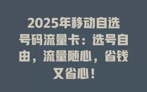 2025年移动自选号码流量卡：选号自由，流量随心，省钱又省心！