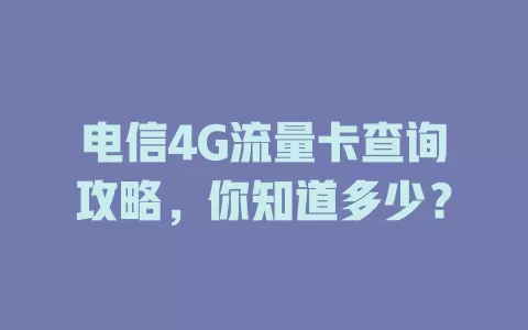 电信4G流量卡查询攻略，你知道多少？