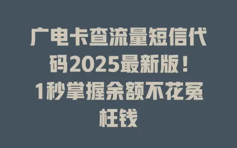 广电卡查流量短信代码2025最新版！1秒掌握余额不花冤枉钱