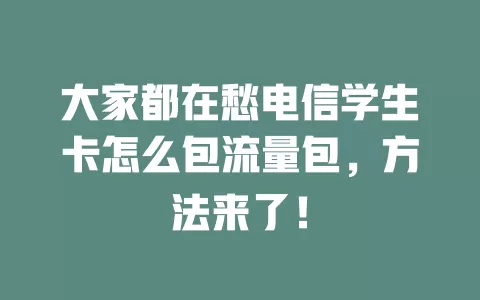大家都在愁电信学生卡怎么包流量包，方法来了！