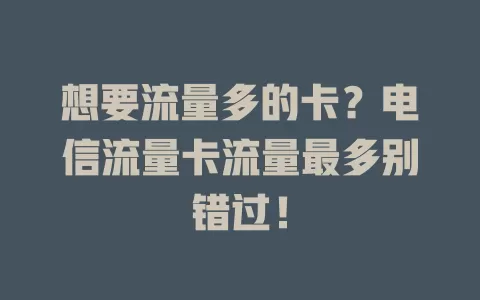 想要流量多的卡？电信流量卡流量最多别错过！