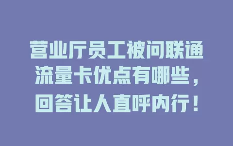 营业厅员工被问联通流量卡优点有哪些，回答让人直呼内行！
