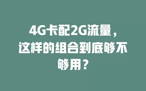 4G卡配2G流量，这样的组合到底够不够用？