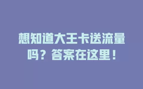 想知道大王卡送流量吗？答案在这里！