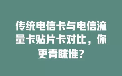 传统电信卡与电信流量卡贴片卡对比，你更青睐谁？