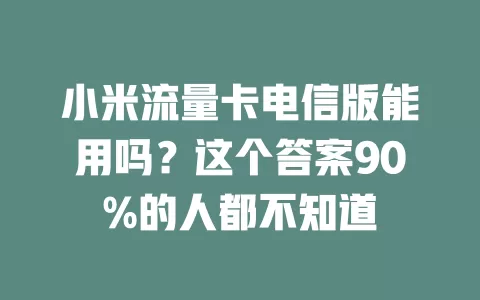 小米流量卡电信版能用吗？这个答案90%的人都不知道