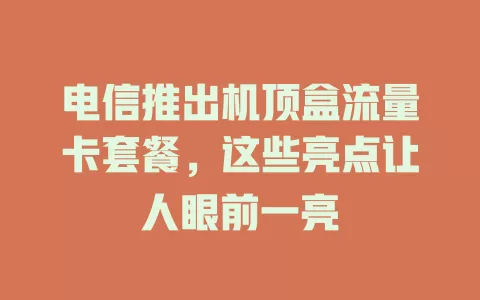 电信推出机顶盒流量卡套餐，这些亮点让人眼前一亮