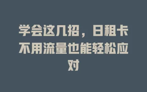 学会这几招，日租卡不用流量也能轻松应对