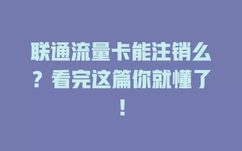 联通流量卡能注销么？看完这篇你就懂了！