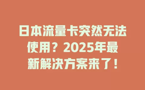 日本流量卡突然无法使用？2025年最新解决方案来了！