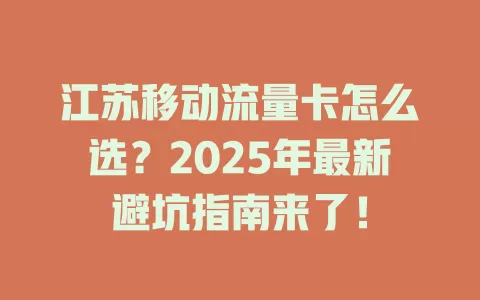 江苏移动流量卡怎么选？2025年最新避坑指南来了！