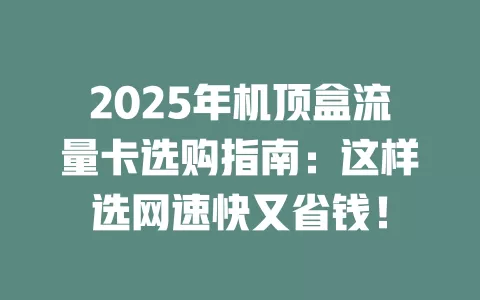 2025年机顶盒流量卡选购指南：这样选网速快又省钱！