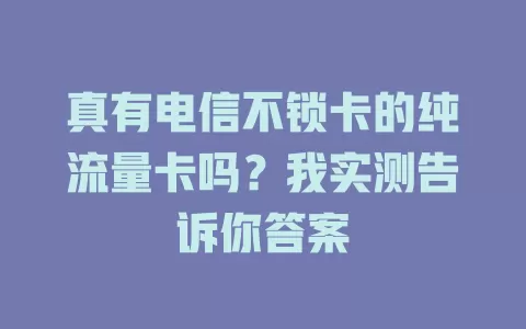 真有电信不锁卡的纯流量卡吗？我实测告诉你答案