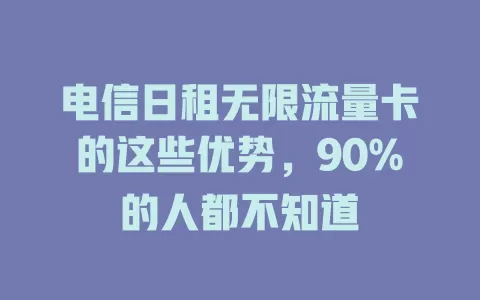 电信日租无限流量卡的这些优势，90%的人都不知道