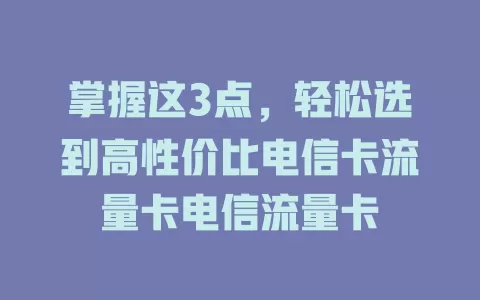 掌握这3点，轻松选到高性价比电信卡流量卡电信流量卡