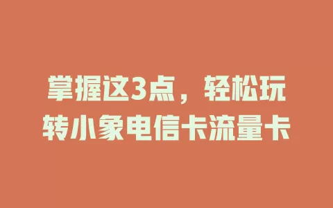 掌握这3点，轻松玩转小象电信卡流量卡