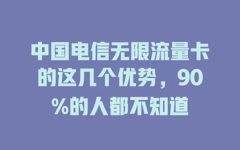 中国电信无限流量卡的这几个优势，90%的人都不知道